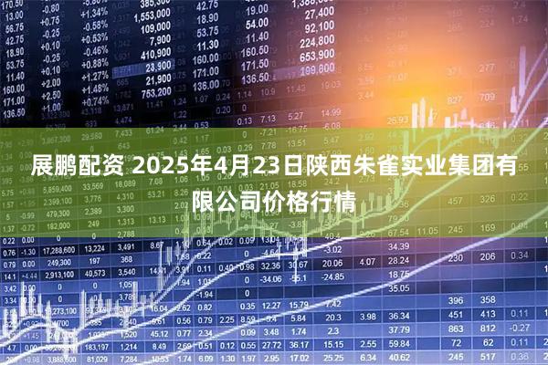 展鹏配资 2025年4月23日陕西朱雀实业集团有限公司价格行情