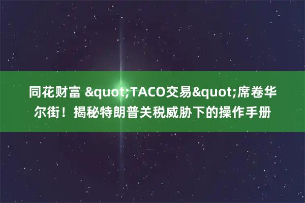 同花财富 "TACO交易"席卷华尔街！揭秘特朗普关税威胁下的操作手册