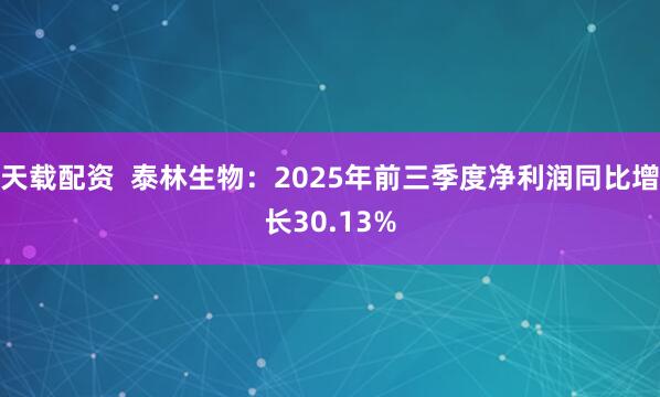 天载配资  泰林生物：2025年前三季度净利润同比增长30.13%
