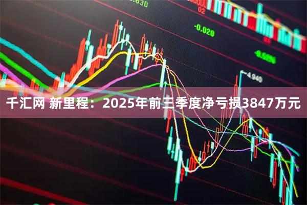 千汇网 新里程：2025年前三季度净亏损3847万元
