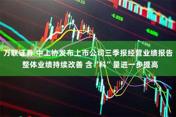 万联证券 中上协发布上市公司三季报经营业绩报告  整体业绩持续改善 含“科”量进一步提高