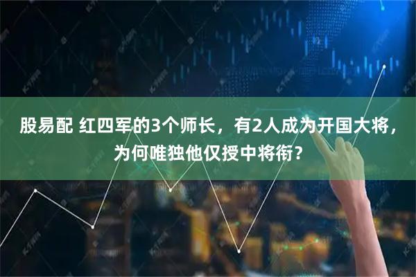 股易配 红四军的3个师长，有2人成为开国大将，为何唯独他仅授中将衔？