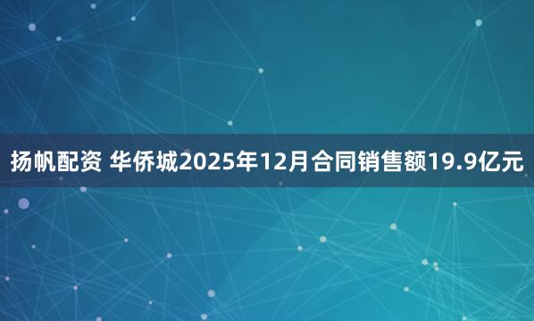 扬帆配资 华侨城2025年12月合同销售额19.9亿元